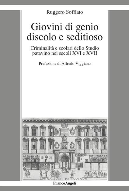 Giovini di genio discolo e seditioso. Criminalità e scolari dello Studio patavino nei secoli XVI e XVII - Ruggero Soffiato - copertina