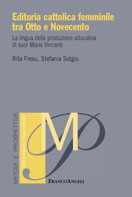 Editoria cattolica femminile tra Otto e Novecento. La lingua della produzione educativa di suor Maria Vincenti - Rita Fresu,Stefania Sotgiu - copertina