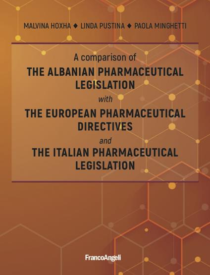 A comparison of the Albanian pharmaceutical legislation with the European pharmaceutical directives and the Italian pharmaceutical legislation - Paola Minghetti,Malvina Hoxha,Linda Pustina - copertina