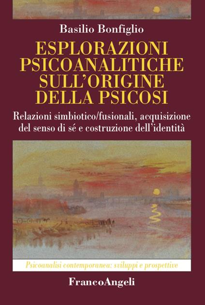 Esplorazioni psicoanalitiche sull'origine della psicosi. Relazioni simbiotico/fusionali, acquisizione del senso di sé e costruzione dell'identità - Basilio Bonfiglio - copertina