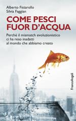 Come pesci fuor d'acqua. Perché il mismatch evoluzionistico ci ha reso inadatti al mondo che abbiamo creato