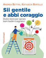 Sii gentile e abbi coraggio. Dodici storie per ispirare team leader e sognatori