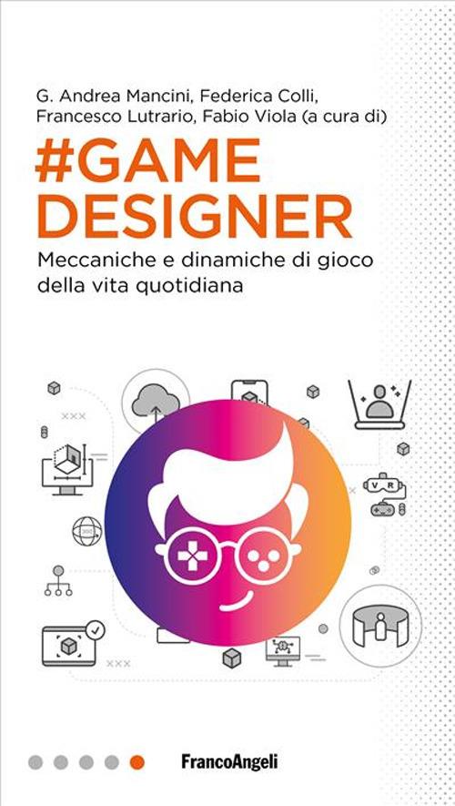 Game designer. Meccaniche e dinamiche di gioco della vita quotidiana -  Andrea Mancini - Federica Colli - Lutrario Francesco - Libro - Franco  Angeli - Professioni digitali