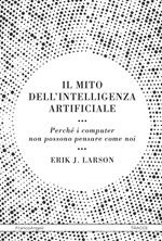 Il mito dell'intelligenza artificiale. Perché i computer non possono pensare come noi