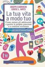 La tua vita a modo tuo. Come aiutare gli adolescenti a gestire le proprie emozioni e a costruire resilienza