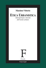 Etica urbanistica. Antropologia e morale dell'uomo urbano