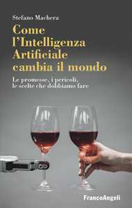 Libro Come l'intelligenza artificiale cambia il mondo. Le promesse, i pericoli, le scelte che dobbiamo fare Stefano Machera