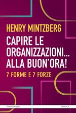 Capire le organizzazioni. Alla buon'ora! 7 forme e 7 forze