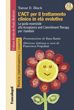 L' act per il trattamento clinico in età evolutiva. La guida essenziale alla Acceptance and Commitment Therapy per i bambini