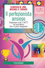 Il perfezionista ansioso. Imparare con l'ACT ad accettare che si può sbagliare