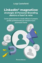 LinkedIn magnetico. Strategie di personal branding dentro e fuori la rete. Come promuovere in modo efficace il proprio profilo professionale per attrarre nuovi potenziali clienti