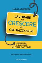 Lavorare per crescere nelle organizzazioni. Costruire il successo un passo alla volta