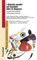 I disturbi emotivi nei bambini: oltre la diagnosi. La guida del terapeuta al Protocollo Unificato