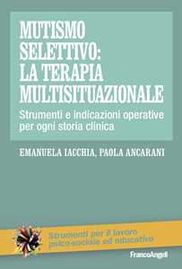 Libro Mutismo selettivo: la terapia multisituazionale. Strumenti e indicazioni operative per ogni storia clinica Emanuela Iacchia Paola Ancarani