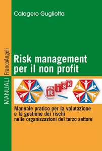 Libro Risk management per il non profit. Manuale pratico per la valutazione e la gestione dei rischi nelle organizzazioni del terzo settore Calogero Gugliotta