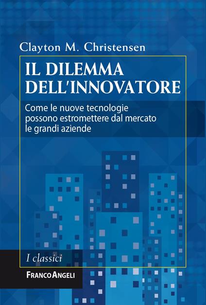 Il dilemma dell'innovatore. Come le nuove tecnologie possono estromettere dal mercato le grandi aziende - Clayton M. Christensen - copertina