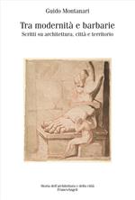 Tra modernità e barbarie. Scritti su architettura, città e territorio