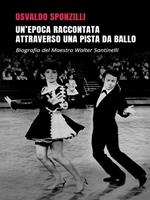 Un' epoca raccontata attraverso una pista da ballo. Biografia del maestro Walter Santinelli