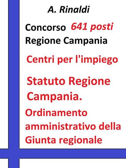 Concorso 641 posti Regione Campania. Statuto e ordinamento amministrativo. Testo e quesiti su Statuto Regione Campania, Ordinamento amministrativo della Giunta regionale (Reg. 15 dicembre 2011, n. 12) - A. Rinaldi - ebook