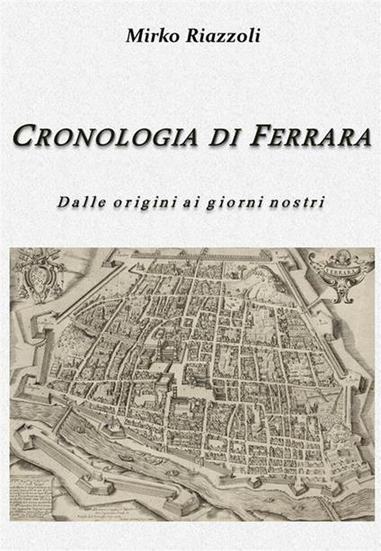 Cronologia di Ferrara. Dalla fondazione ai giorni nostri - Mirko Riazzoli - ebook