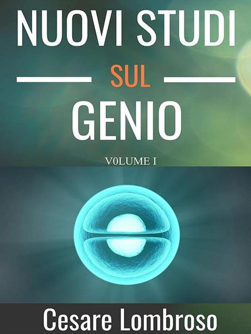 Nuovi studii sul genio. Vol. 1 - Cesare Lombroso - ebook