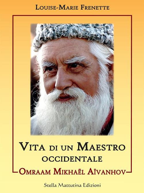 Omraam Mikhael Aivanhov. Vita di un maestro occidentale - Louise-Marie Frenette,D. Runfola - ebook