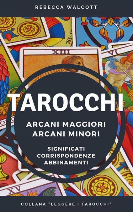 Tarocchi. Arcani maggiori e arcani minori. Significati, corrispondenze, abbinamenti - Rebecca Walcott - ebook