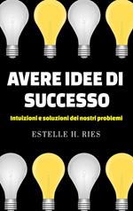 Avere idee di successo. Intuizioni e soluzioni dei nostri problemi