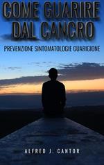 Come guarire dal cancro. Prevenzione, sintomatologie e guarigione