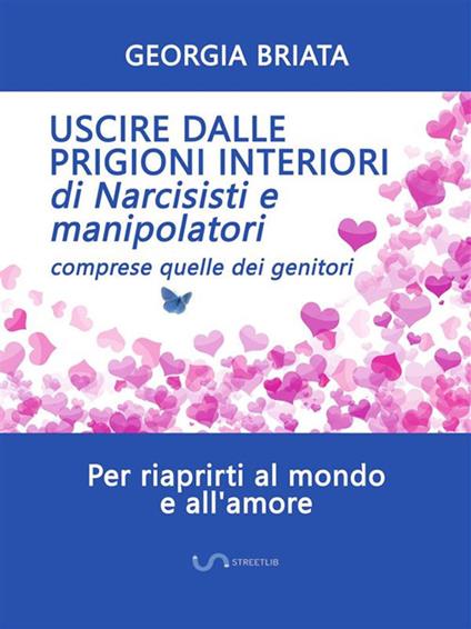 Uscire dalle prigioni interiori di narcisisti e manipolatori. Comprese quelle dei genitori - Georgia Briata - ebook