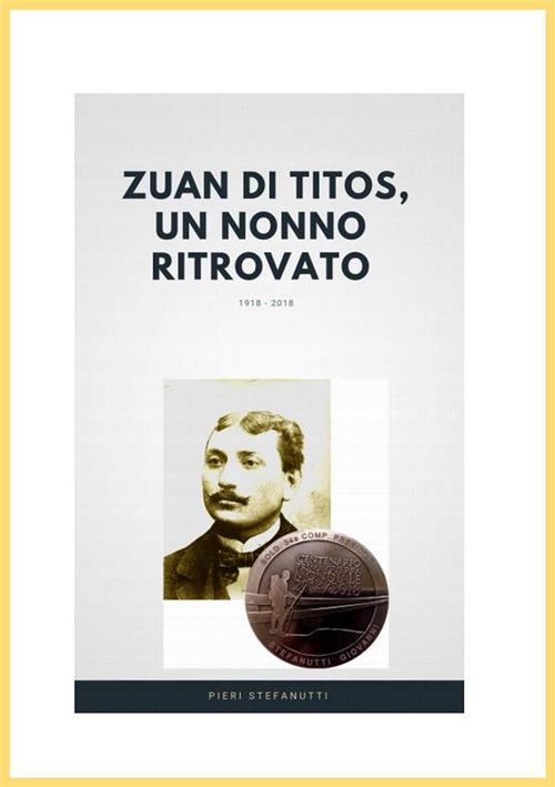 Zuan di Titòs, un nonno ritrovato. Alla ricerca della sepoltura del nonno morto da soldato durante la Grande Guerra - Pieri Stefanutti - ebook