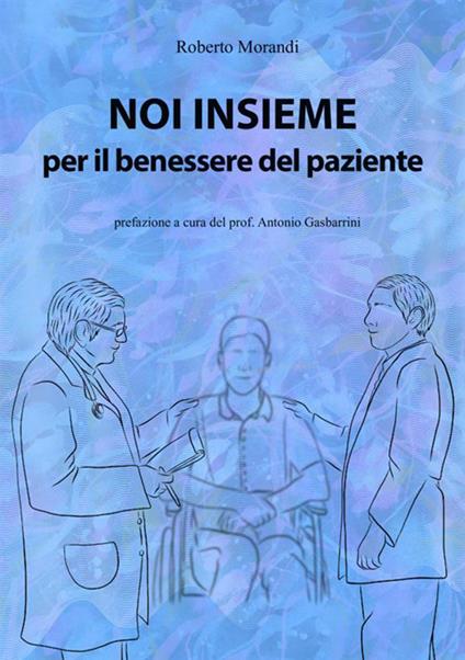 Noi insieme per il benessere del paziente. Come aumentare le proprie capacità di osservazione ed ascolto per la cura dei pazienti - Roberto Morandi - copertina