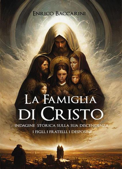 La famiglia di Cristo. Indagine storica sulla sua discendenza. I figli, i fratelli, i desposini - Enrico Baccarini,Andrea Di Lenardo,Mauro Biglino - ebook