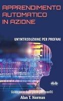 Apprendimento automatico in azione. Un'introduzione per profani. Guida passo dopo passo per neofiti