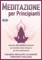 Meditazione per principianti. Imparate come meditare facilmente per diventare meno stressati e più forti emotivamente