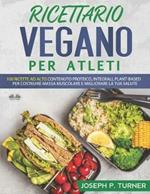 Ricettario vegano per atleti. 100 ricette proteiche, integrali e vegetali per costruire massa muscolare e migliorare la tua salute