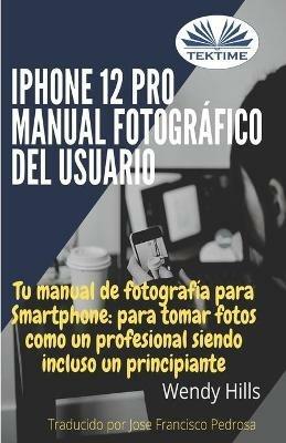 IPhone 12 Pro: manual fotográfico del usuario. Tu manual de fotografía para Smartphone, para tomar fotos como un profesional siendo un principiante - Wendy Hills - copertina