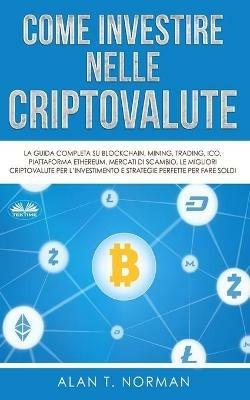 Come investire nelle criptovalute. La guida completa su Blockchain, Mining, Trading, ICO, piattaforma Ethereum, Exchange, Criptovalute - Alan T. Norman - copertina