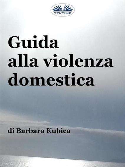 Guida alla violenza domestica. Affrontare gli abusi nelle relazioni - Barbara Kubica,Alberto Favaro - ebook