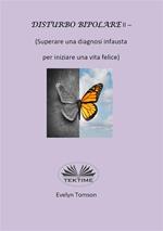 Disturbo bipolare (Superare una diagnosi infausta per iniziare una vita felice). Vol. 2: Disturbo bipolare (Superare una diagnosi infausta per iniziare una vita felice)