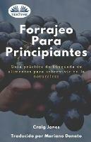 Forrajeo para principiantes. Guía práctica de búsqueda de alimentos para sobrevivir en la naturaleza