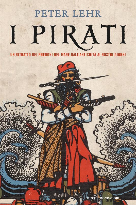 I pirati. Un ritratto dei predoni del mare dall'antichità ai nostri giorni - Peter Lehr,Luca Vanni - ebook