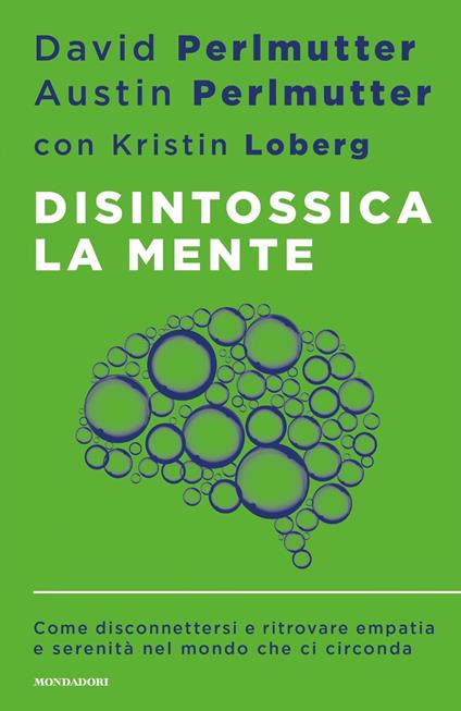 Disintossica la mente. Come disconnettersi e ritrovare empatia e serenità nel mondo che ci circonda - Kristin Loberg,Austin Perlmutter,David Perlmutter,Laura Serra - ebook