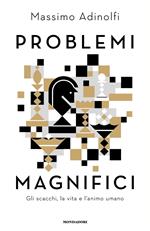 Problemi magnifici. Gli scacchi, la vita e l'animo umano