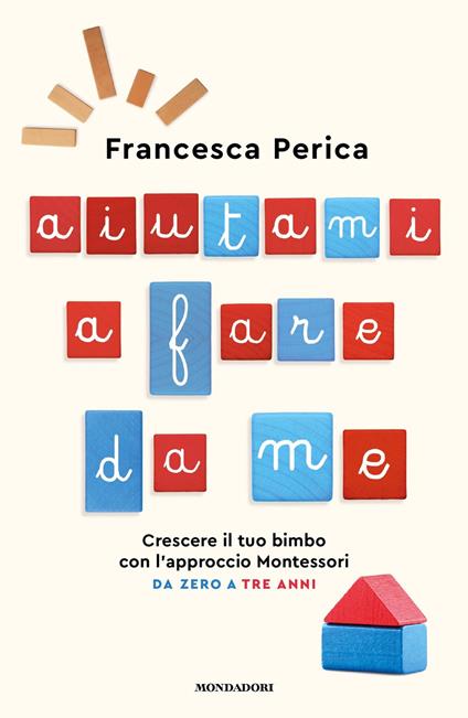 Aiutami a fare da me. Crescere il tuo bimbo con l'approccio Montessori. Da zero a tre anni - Francesca Perica - ebook