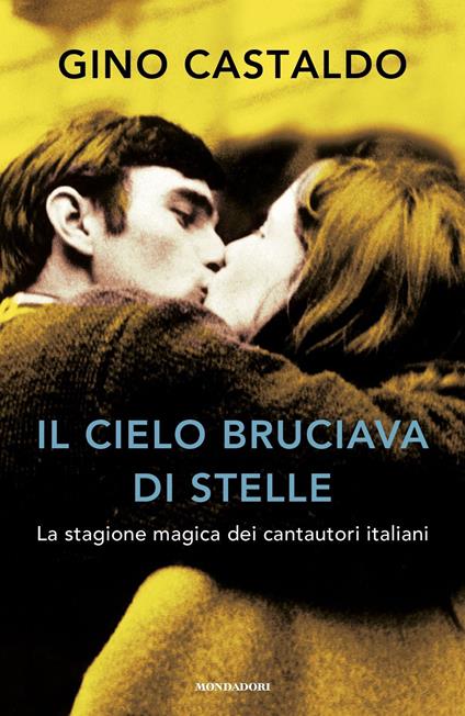 Il cielo bruciava di stelle. La stagione magica dei cantautori italiani - Gino Castaldo - ebook