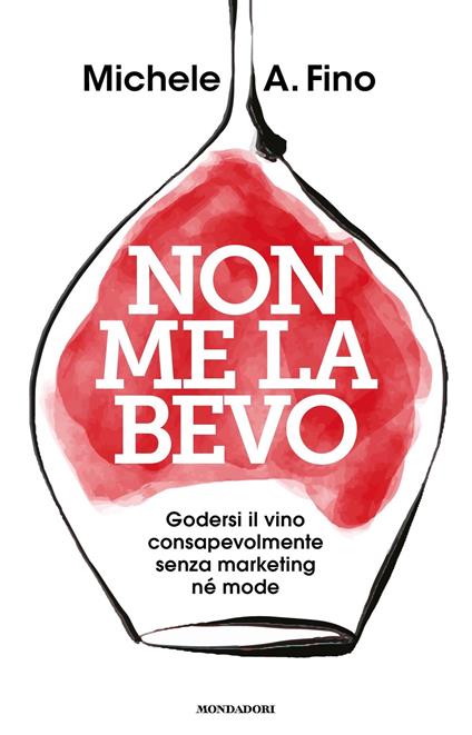 Non me la bevo. Godersi il vino consapevolmente senza marketing né mode - Michele A. Fino - ebook