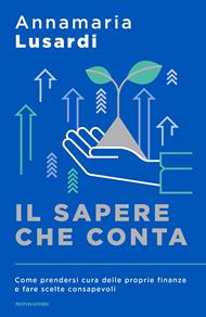 Il sapere che conta. L'ABC della finanza per fare le scelte giuste e prendere in mano il nostro futuro