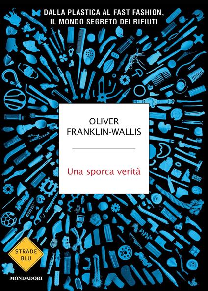 Una sporca verità. Dalla plastica al fast fashion, il mondo segreto dei rifiuti - Oliver Franklin-Wallis,Paola Marangon - ebook