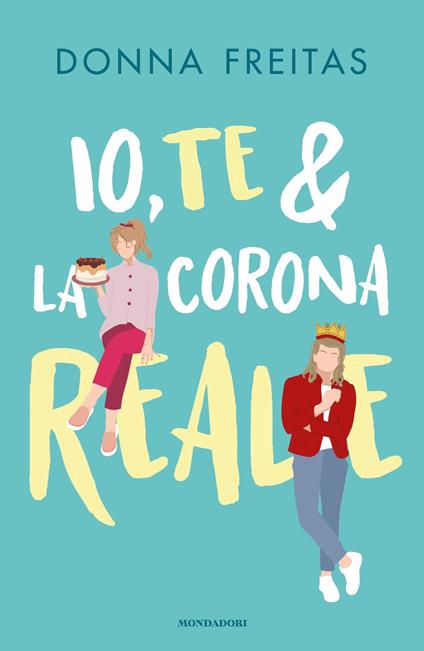 Io, te & la corona reale - Donna Freitas,Mathilde Bonetti - ebook